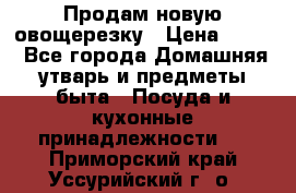 Продам новую овощерезку › Цена ­ 300 - Все города Домашняя утварь и предметы быта » Посуда и кухонные принадлежности   . Приморский край,Уссурийский г. о. 